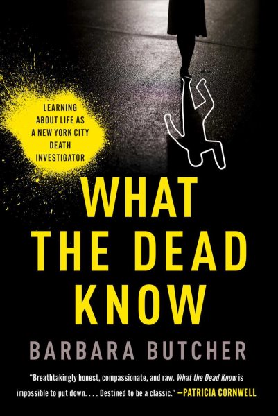 What the Dead Know: Learning About Life as a New York City Death Investigator by Barbara Butcher