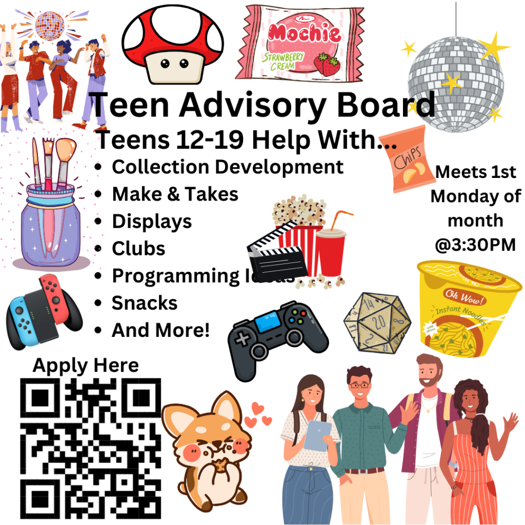 Teen Advisory Board Flyer. Teens 12-19 help with... collection development, make & takes, displays, programming ideas, snack, and more.  Form link: https://docs.google.com/forms/d/1UEzgOm9bGjx5yv5B1uO3DgeIGN0vpf4DQhnaJxfQUGo/edit